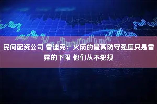 民间配资公司 雷迪克：火箭的最高防守强度只是雷霆的下限 他们从不犯规