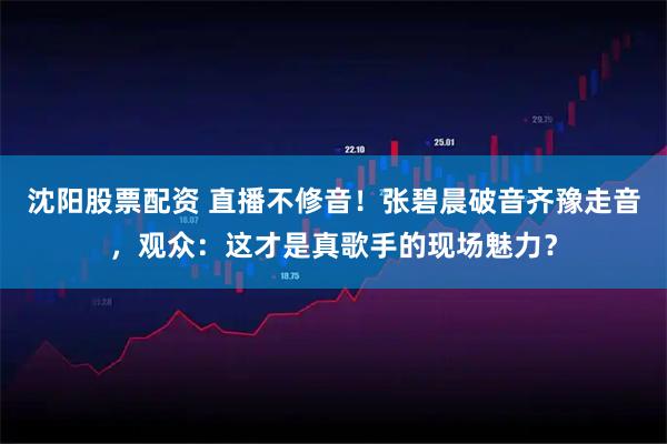 沈阳股票配资 直播不修音！张碧晨破音齐豫走音，观众：这才是真歌手的现场魅力？