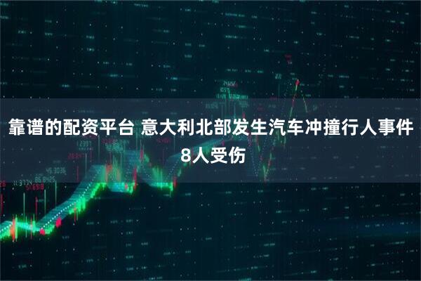 靠谱的配资平台 意大利北部发生汽车冲撞行人事件 8人受伤
