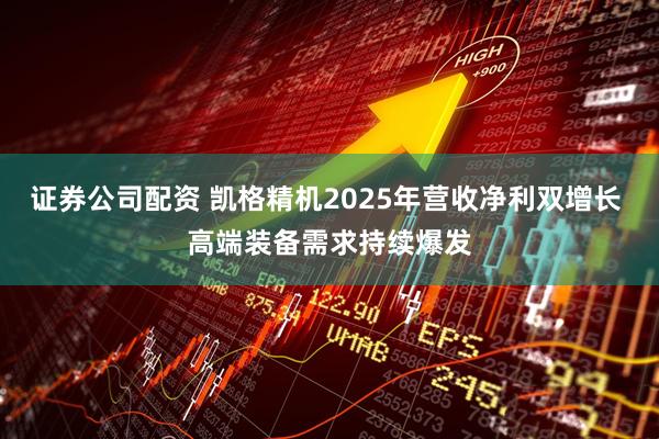 证券公司配资 凯格精机2025年营收净利双增长 高端装备需求持续爆发