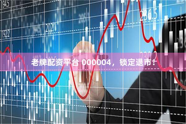 老牌配资平台 000004，锁定退市！