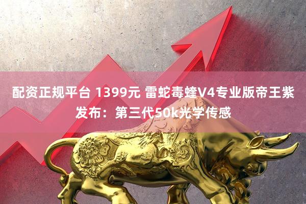配资正规平台 1399元 雷蛇毒蝰V4专业版帝王紫发布：第三代50k光学传感